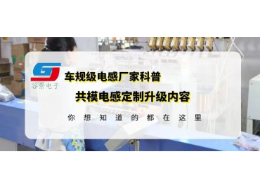 共模電感國產(chǎn)品牌科普大電流共模電感定制升級內(nèi)容gujing 